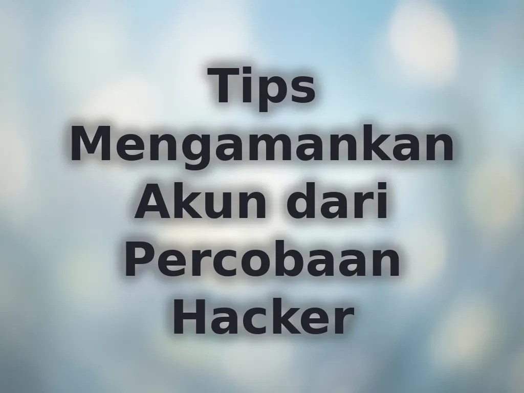 Tips Mengamankan Akun dari Percobaan Hacker