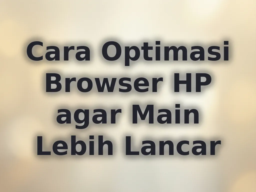 Cara Optimasi Browser HP agar Main Lebih Lancar