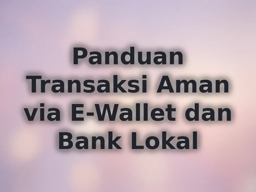Panduan Transaksi Aman via E-Wallet dan Bank Lokal